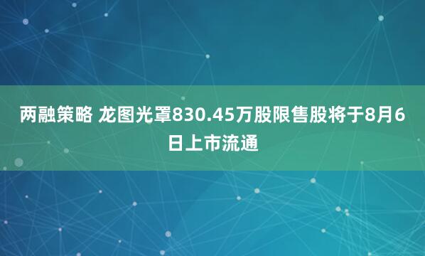 两融策略 龙图光罩830.45万股限售股将于8月6日上市流通
