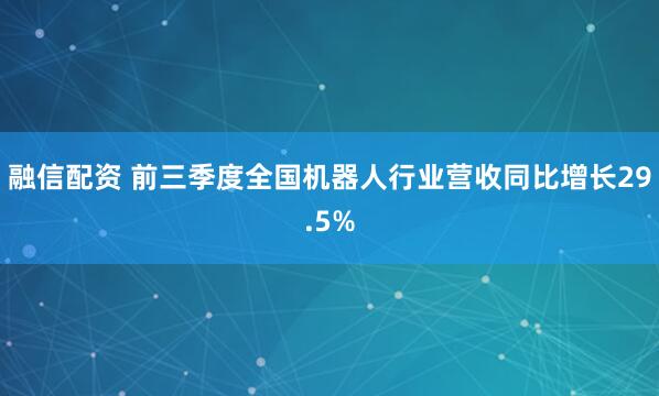 融信配资 前三季度全国机器人行业营收同比增长29.5%