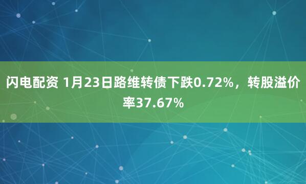 闪电配资 1月23日路维转债下跌0.72%，转股溢价率37.67%