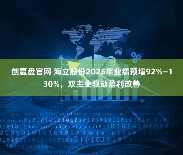 创赢盘官网 海立股份2025年业绩预增92%—130%，双主业驱动盈利改善