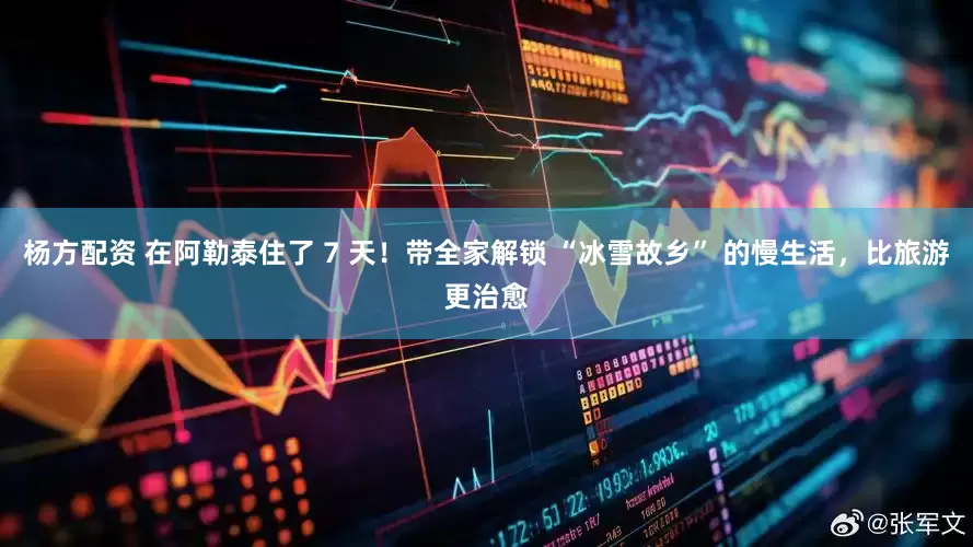 杨方配资 在阿勒泰住了 7 天！带全家解锁 “冰雪故乡” 的慢生活，比旅游更治愈