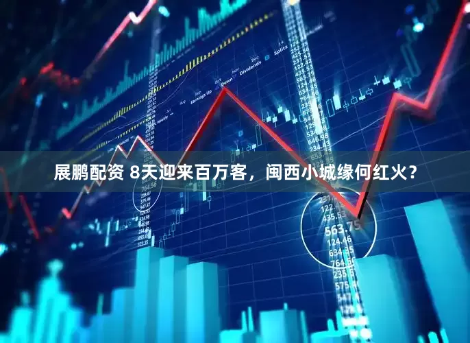 展鹏配资 8天迎来百万客，闽西小城缘何红火？